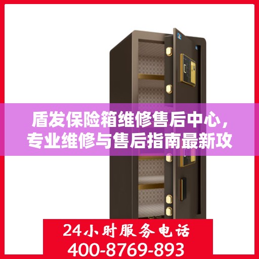 盾发保险箱维修售后中心，专业维修与售后指南最新攻略