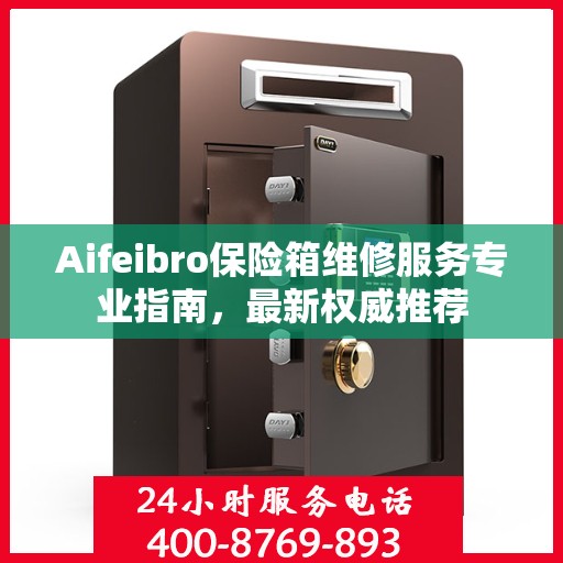Aifeibro保险箱维修服务专业指南，最新权威推荐