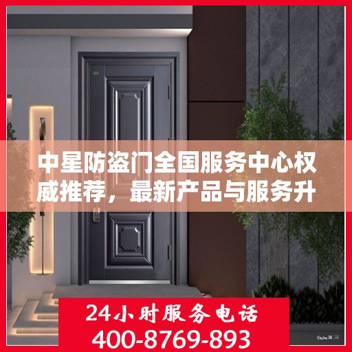 中星防盗门全国服务中心权威推荐，最新产品与服务升级指南