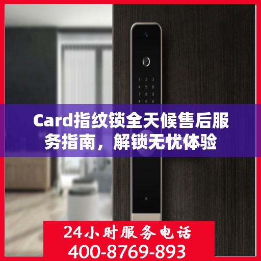 Card指纹锁全天候售后服务指南，解锁无忧体验