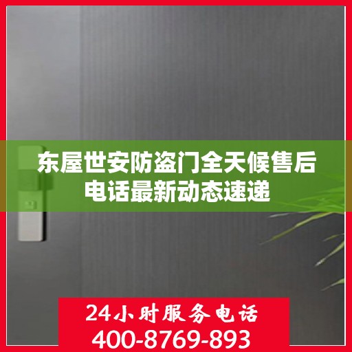 东屋世安防盗门全天候售后电话最新动态速递