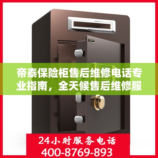 帝泰保险柜售后维修电话专业指南，全天候售后维修服务最新攻略