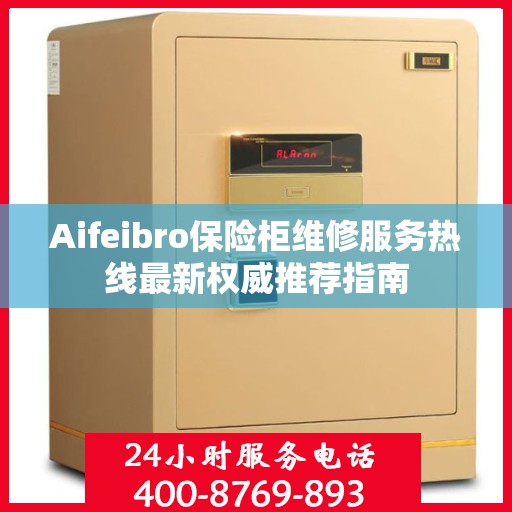Aifeibro保险柜维修服务热线最新权威推荐指南