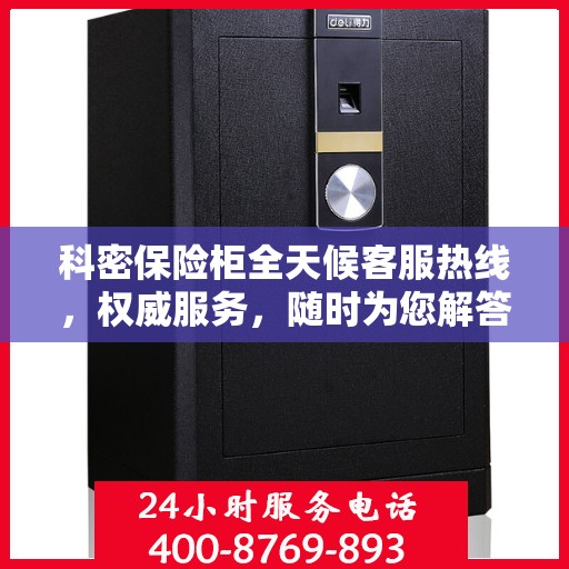 科密保险柜全天候客服热线，权威服务，随时为您解答