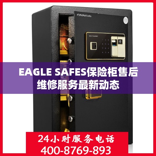 EAGLE SAFES保险柜售后维修服务最新动态