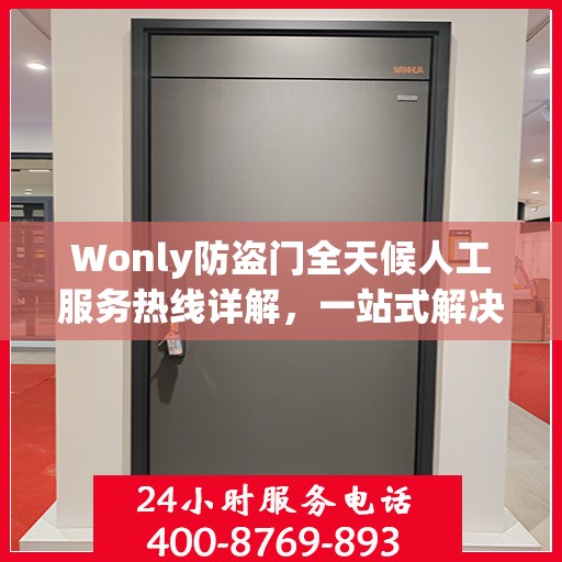 Wonly防盗门全天候人工服务热线详解，一站式解决您的安全与售后需求