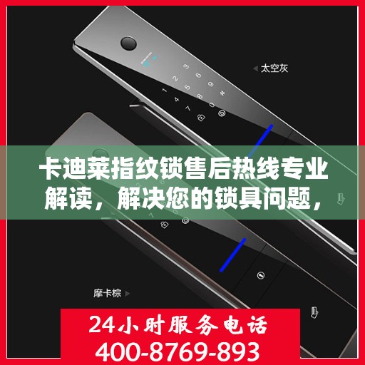 卡迪莱指纹锁售后热线专业解读，解决您的锁具问题，贴心服务权威指南
