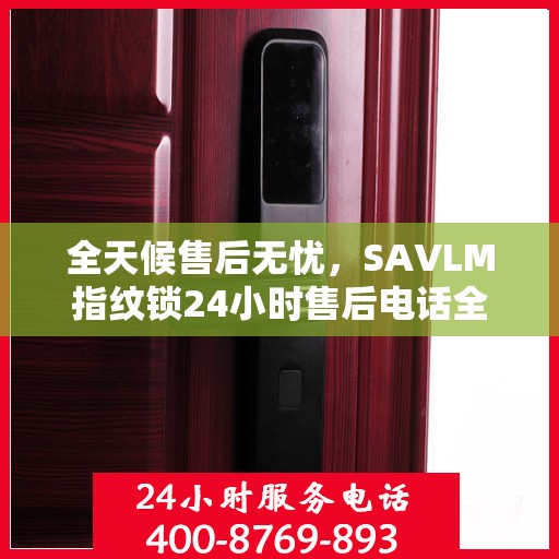 全天候售后无忧，SAVLM指纹锁24小时售后电话全攻略