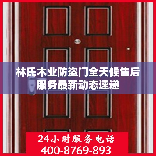 林氏木业防盗门全天候售后服务最新动态速递