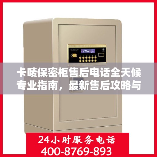 卡唛保密柜售后电话全天候专业指南，最新售后攻略与售后热线揭秘