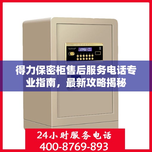 得力保密柜售后服务电话专业指南，最新攻略揭秘
