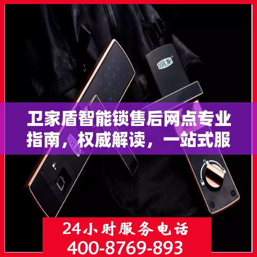 卫家盾智能锁售后网点专业指南，权威解读，一站式服务体验