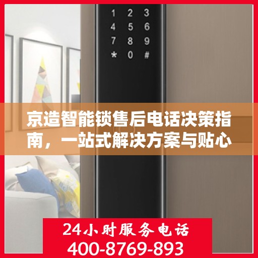 京造智能锁售后电话决策指南，一站式解决方案与贴心服务支持