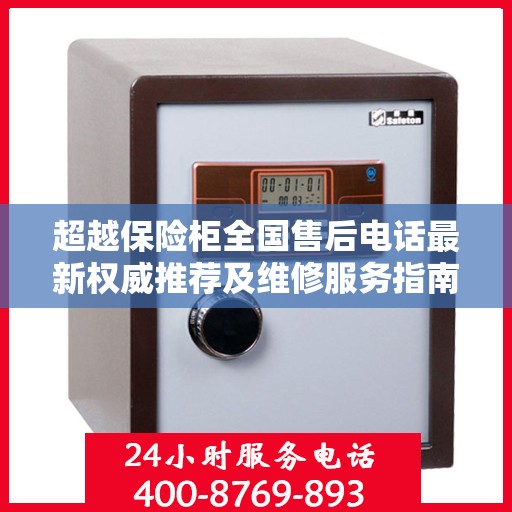 超越保险柜全国售后电话最新权威推荐及维修服务指南