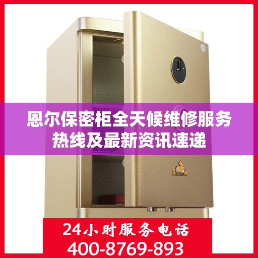 恩尔保密柜全天候维修服务热线及最新资讯速递