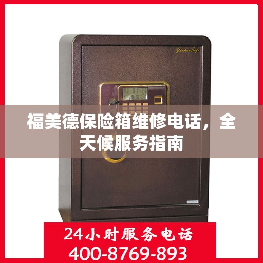福美德保险箱维修电话，全天候服务指南