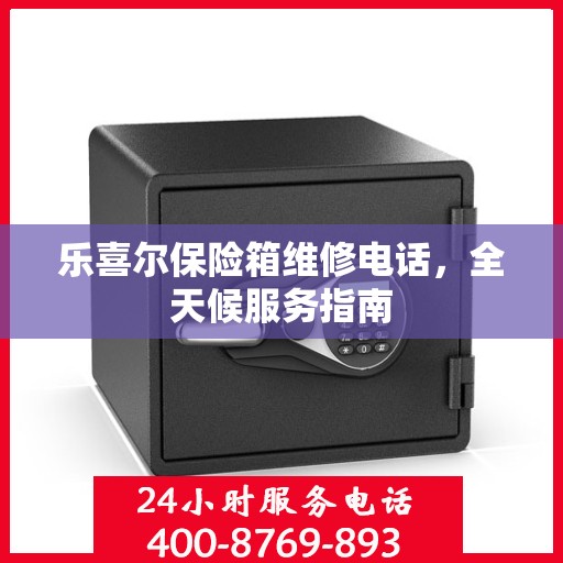 乐喜尔保险箱维修电话，全天候服务指南