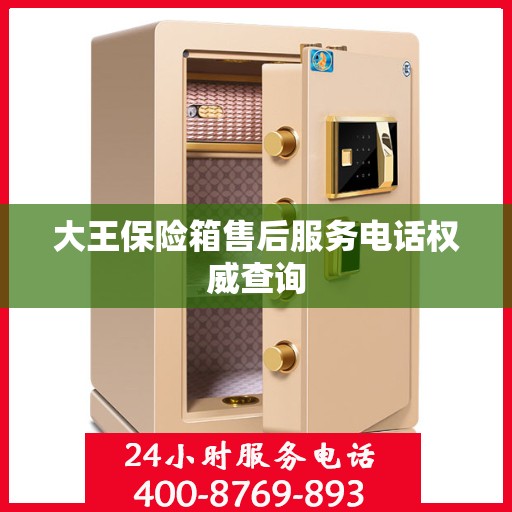 大王保险箱售后服务电话权威查询