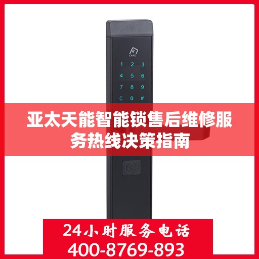 亚太天能智能锁售后维修服务热线决策指南