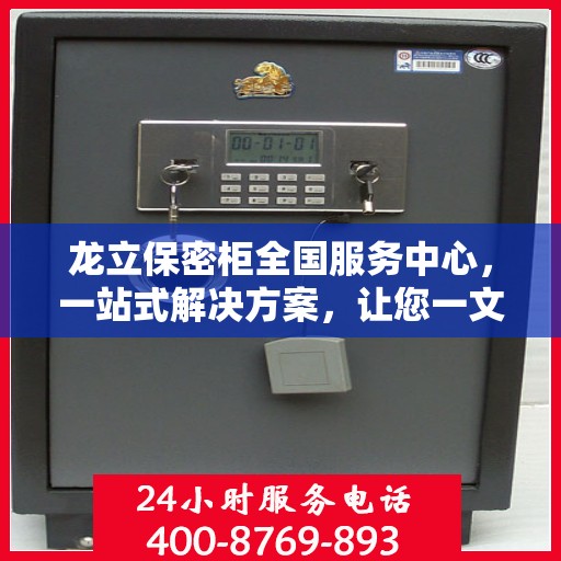龙立保密柜全国服务中心，一站式解决方案，让您一文全读懂