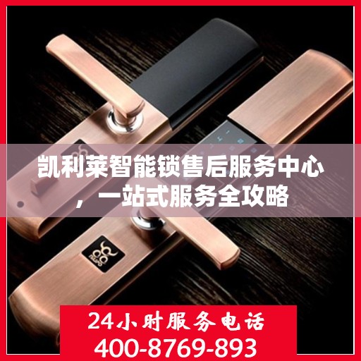 凯利莱智能锁售后服务中心，一站式服务全攻略