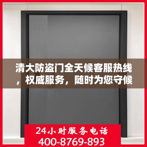 清大防盗门全天候客服热线，权威服务，随时为您守候