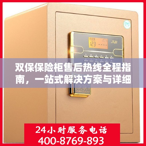 双保保险柜售后热线全程指南，一站式解决方案与详细攻略