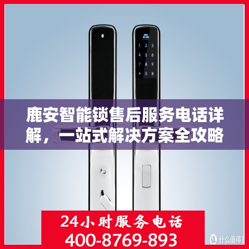 鹿安智能锁售后服务电话详解，一站式解决方案全攻略
