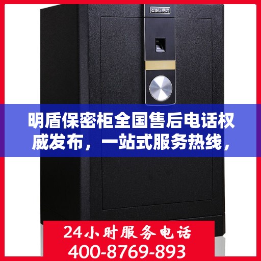 明盾保密柜全国售后电话权威发布，一站式服务热线，专业保障客户权益！