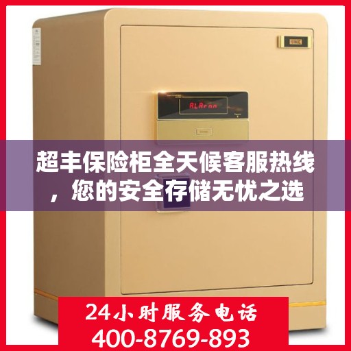 超丰保险柜全天候客服热线，您的安全存储无忧之选