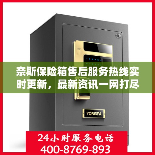 奈斯保险箱售后服务热线实时更新，最新资讯一网打尽