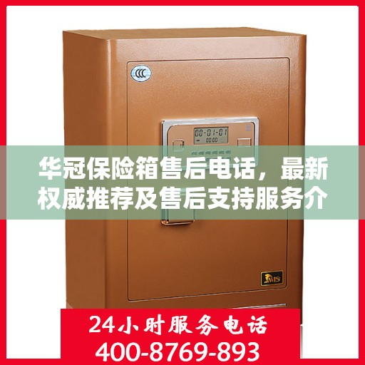 华冠保险箱售后电话，最新权威推荐及售后支持服务介绍