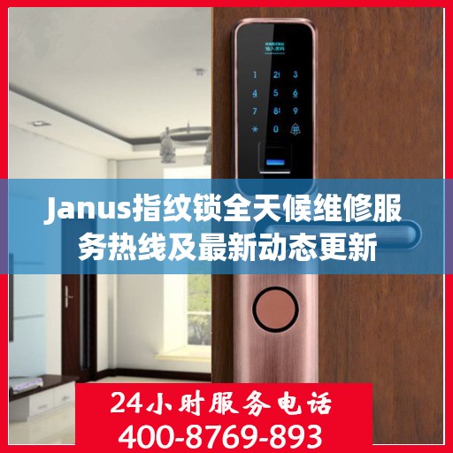 Janus指纹锁全天候维修服务热线及最新动态更新