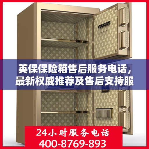 英保保险箱售后服务电话，最新权威推荐及售后支持服务指南