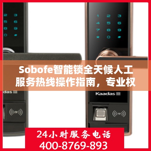 Sobofe智能锁全天候人工服务热线操作指南，专业权威解答尽在掌握