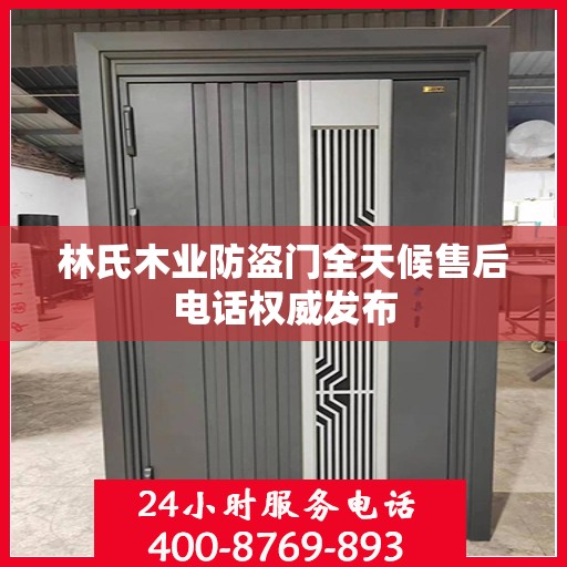 林氏木业防盗门全天候售后电话权威发布