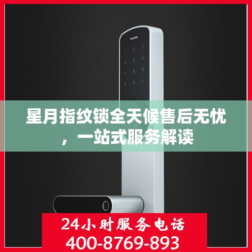星月指纹锁全天候售后无忧，一站式服务解读