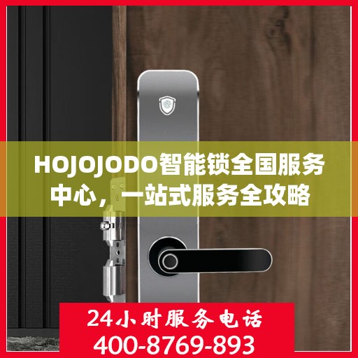 HOJOJODO智能锁全国服务中心，一站式服务全攻略