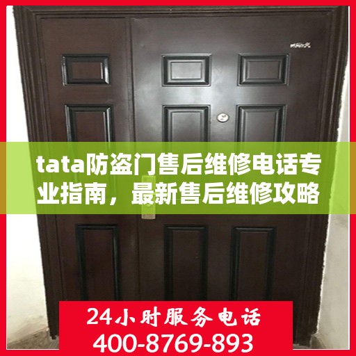 tata防盗门售后维修电话专业指南，最新售后维修攻略与指南