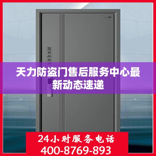 天力防盗门售后服务中心最新动态速递