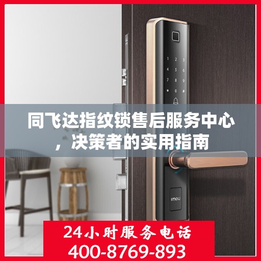 同飞达指纹锁售后服务中心，决策者的实用指南