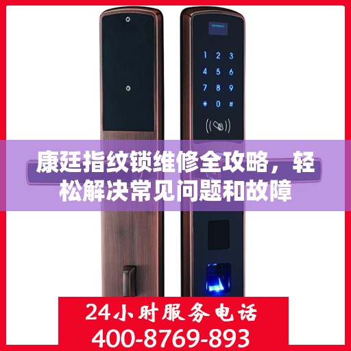 康廷指纹锁维修全攻略，轻松解决常见问题和故障