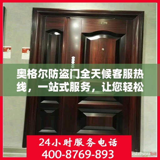 奥格尔防盗门全天候客服热线，一站式服务，让您轻松了解无忧保障