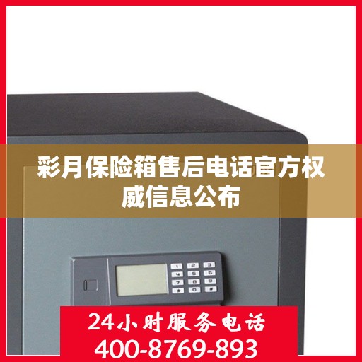 彩月保险箱售后电话官方权威信息公布
