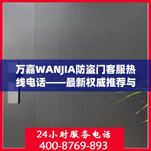 万嘉WANJIA防盗门客服热线电话——最新权威推荐与您的安全同行