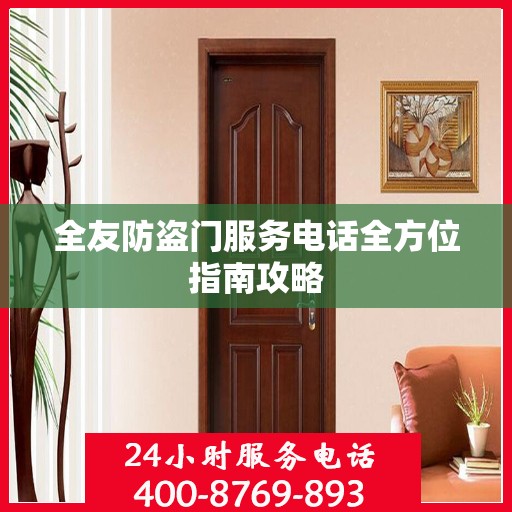全友防盗门服务电话全方位指南攻略