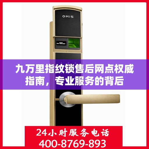 九万里指纹锁售后网点权威指南，专业服务的背后
