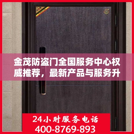 金茂防盗门全国服务中心权威推荐，最新产品与服务升级指南