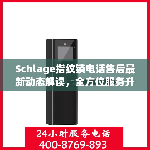 Schlage指纹锁电话售后最新动态解读，全方位服务升级，保障用户安全体验