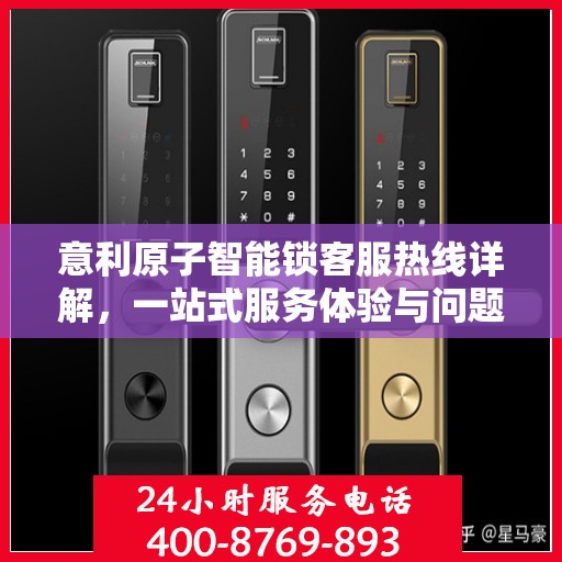 意利原子智能锁客服热线详解，一站式服务体验与问题解决指南